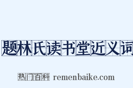 题林氏读书堂近义词是什么意思的图片
